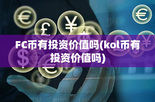 FC币有投资价值吗(kol币有投资价值吗)第1张-链盟网