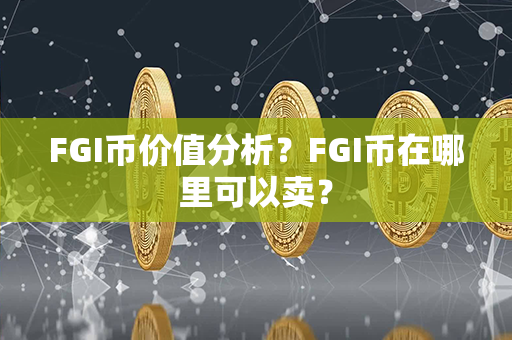 FGI币价值分析？FGI币在哪里可以卖？第1张-链盟网