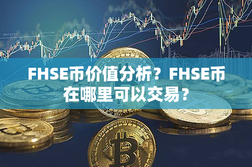 FHSE币价值分析？FHSE币在哪里可以交易？