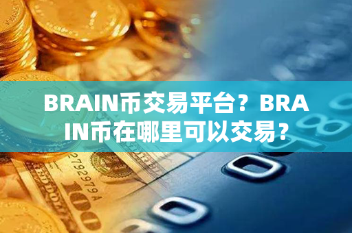 BRAIN币交易平台？BRAIN币在哪里可以交易？第1张-链盟网