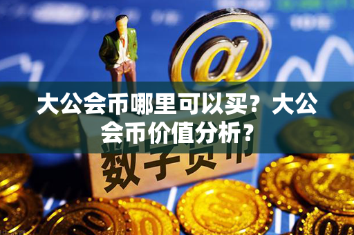 大公会币哪里可以买？大公会币价值分析？