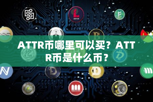 ATTR币哪里可以买？ATTR币是什么币？