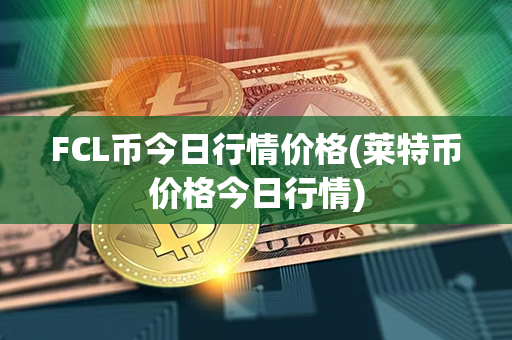 FCL币今日行情价格(莱特币价格今日行情)第1张-链盟网