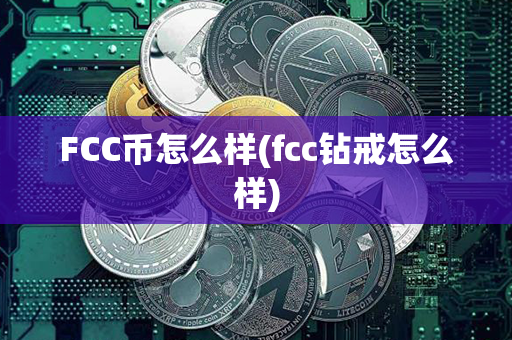 FCC币怎么样(fcc钻戒怎么样)第1张-链盟网