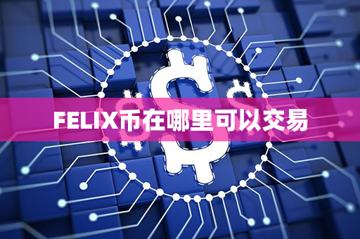 FELIX币在哪里可以交易第1张-链盟网