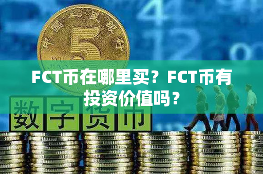 FCT币在哪里买？FCT币有投资价值吗？