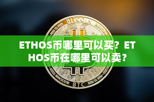 ETHOS币哪里可以买？ETHOS币在哪里可以卖？第1张-链盟网