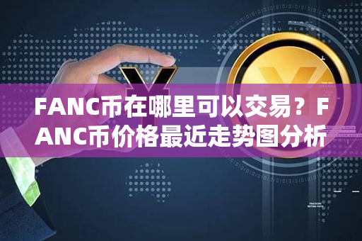 FANC币在哪里可以交易？FANC币价格最近走势图分析？