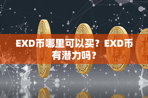 EXD币哪里可以买？EXD币有潜力吗？