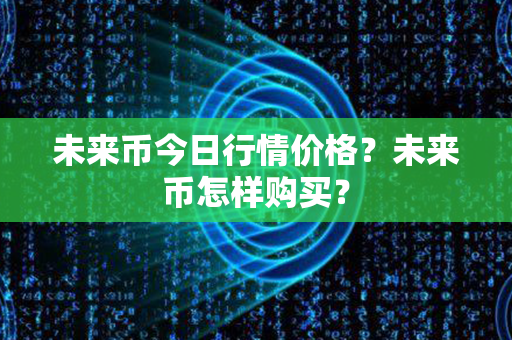 未来币今日行情价格？未来币怎样购买？第1张-链盟网