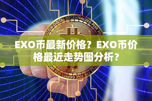 EXO币最新价格？EXO币价格最近走势图分析？第1张-链盟网