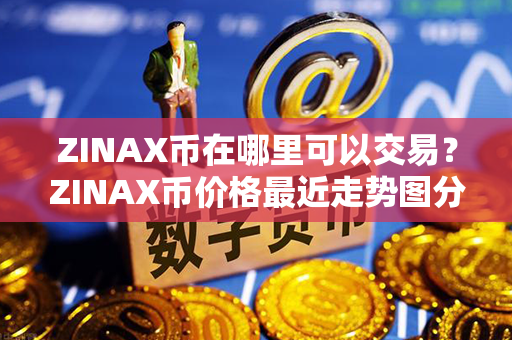 ZINAX币在哪里可以交易？ZINAX币价格最近走势图分析？第1张-链盟网