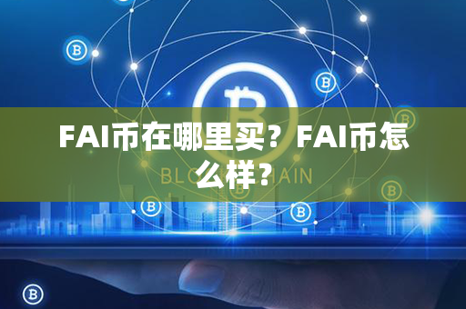 FAI币在哪里买？FAI币怎么样？第1张-链盟网