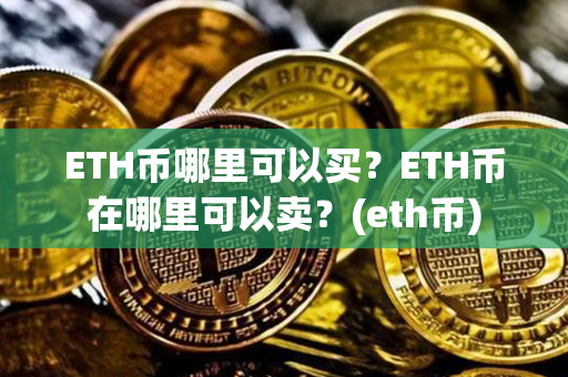 ETH币哪里可以买？ETH币在哪里可以卖？(eth币)第1张-链盟网