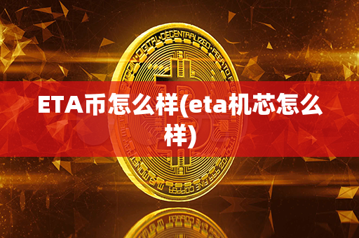 ETA币怎么样(eta机芯怎么样)第1张-链盟网