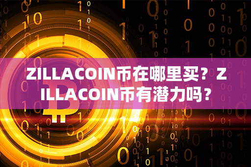 ZILLACOIN币在哪里买？ZILLACOIN币有潜力吗？