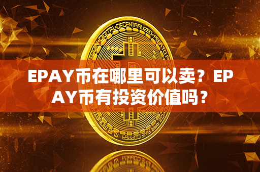 EPAY币在哪里可以卖？EPAY币有投资价值吗？