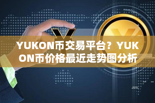 YUKON币交易平台？YUKON币价格最近走势图分析？第1张-链盟网