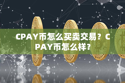 CPAY币怎么买卖交易？CPAY币怎么样？第1张-链盟网