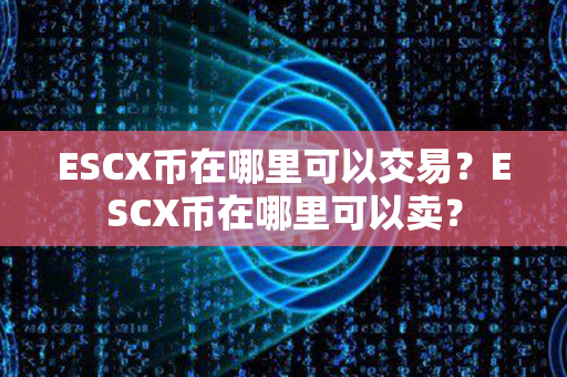 ESCX币在哪里可以交易？ESCX币在哪里可以卖？