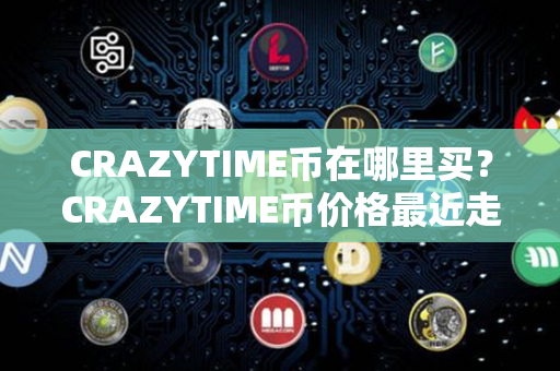 CRAZYTIME币在哪里买？CRAZYTIME币价格最近走势图分析？