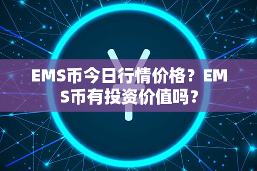 EMS币今日行情价格？EMS币有投资价值吗？第1张-链盟网