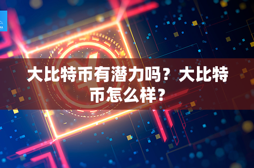 大比特币有潜力吗？大比特币怎么样？第1张-链盟网