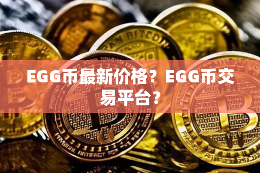 EGG币最新价格？EGG币交易平台？