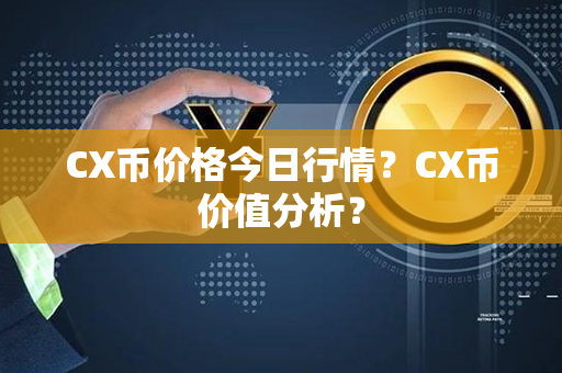 CX币价格今日行情？CX币价值分析？第1张-链盟网