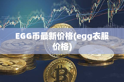 EGG币最新价格(egg衣服价格)