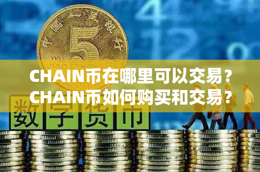 CHAIN币在哪里可以交易？CHAIN币如何购买和交易？第1张-链盟网