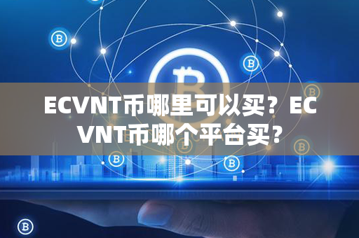 ECVNT币哪里可以买？ECVNT币哪个平台买？第1张-链盟网