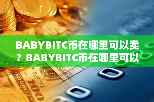 BABYBITC币在哪里可以卖？BABYBITC币在哪里可以交易？