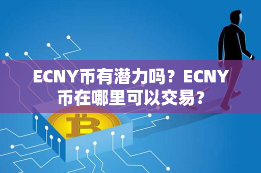 ECNY币有潜力吗？ECNY币在哪里可以交易？