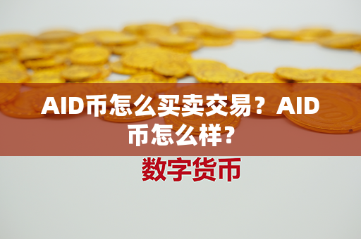 AID币怎么买卖交易？AID币怎么样？第1张-链盟网