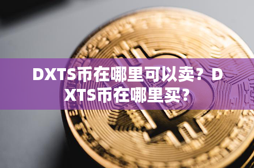 DXTS币在哪里可以卖？DXTS币在哪里买？第1张-链盟网