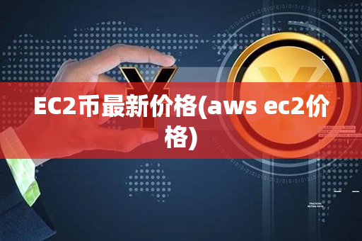 EC2币最新价格(aws ec2价格)