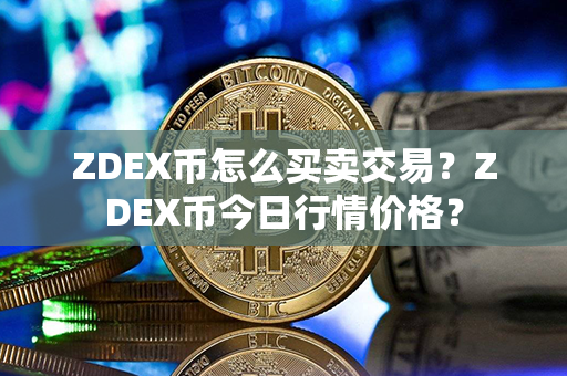 ZDEX币怎么买卖交易？ZDEX币今日行情价格？第1张-链盟网