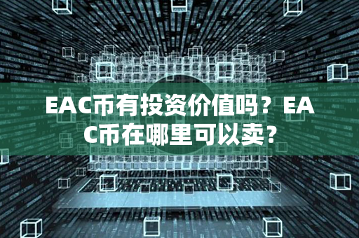 EAC币有投资价值吗？EAC币在哪里可以卖？第1张-链盟网