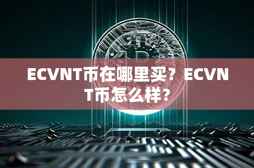 ECVNT币在哪里买？ECVNT币怎么样？第1张-链盟网