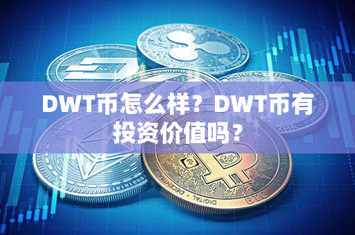 DWT币怎么样？DWT币有投资价值吗？