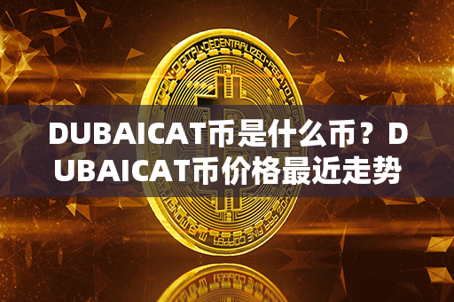 DUBAICAT币是什么币？DUBAICAT币价格最近走势图分析？第1张-链盟网