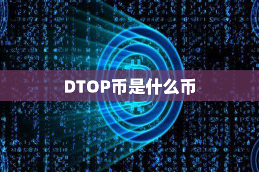 DTOP币是什么币第1张-链盟网