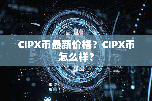 CIPX币最新价格？CIPX币怎么样？第1张-链盟网