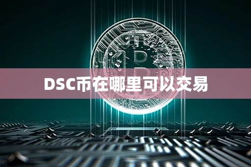 DSC币在哪里可以交易第1张-链盟网