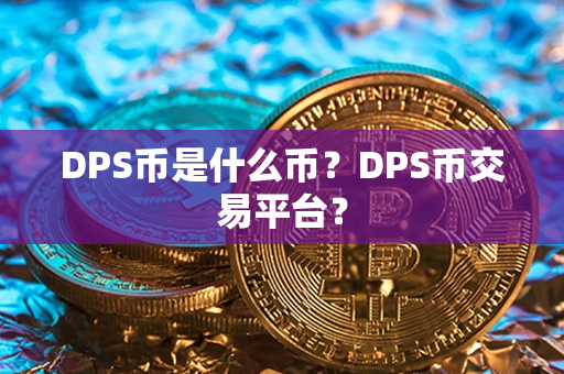 DPS币是什么币？DPS币交易平台？第1张-链盟网