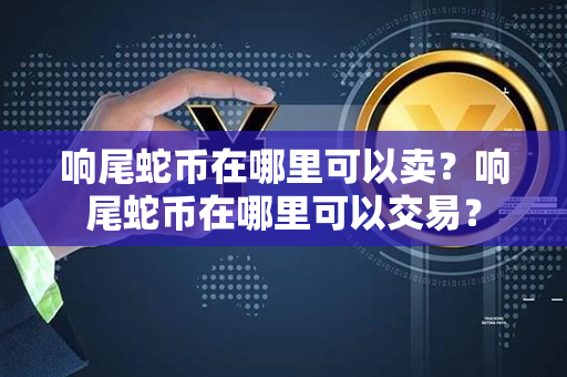 响尾蛇币在哪里可以卖？响尾蛇币在哪里可以交易？第1张-链盟网