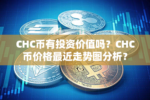 CHC币有投资价值吗？CHC币价格最近走势图分析？