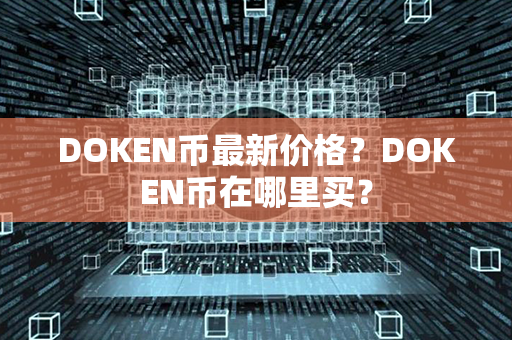 DOKEN币最新价格？DOKEN币在哪里买？