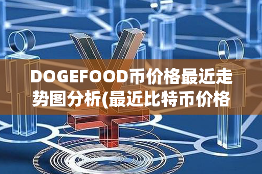 DOGEFOOD币价格最近走势图分析(最近比特币价格走势图)第1张-链盟网